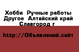 Хобби. Ручные работы Другое. Алтайский край,Славгород г.